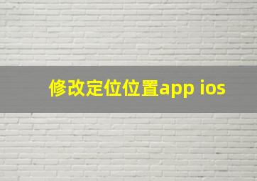 修改定位位置app ios